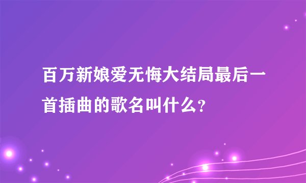 百万新娘爱无悔大结局最后一首插曲的歌名叫什么？
