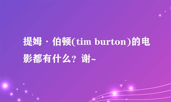 提姆·伯顿(tim burton)的电影都有什么？谢~