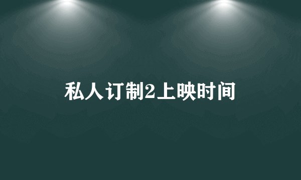 私人订制2上映时间