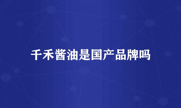 千禾酱油是国产品牌吗