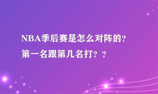 NBA季后赛是怎么对阵的？第一名跟第几名打？？