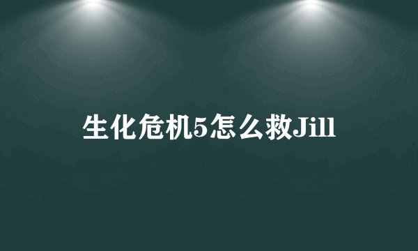 生化危机5怎么救Jill