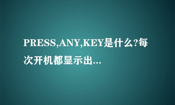 PRESS,ANY,KEY是什么?每次开机都显示出这样的英文,要敲回车键才能正常进入系统?