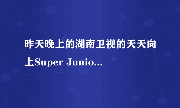 昨天晚上的湖南卫视的天天向上Super Junior-M出来的时候那个音乐是什么歌啊？