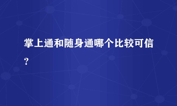 掌上通和随身通哪个比较可信？