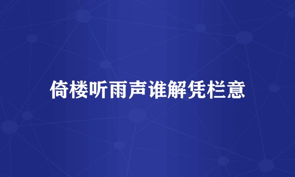倚楼听雨声谁解凭栏意