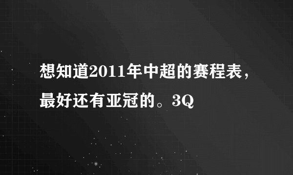 想知道2011年中超的赛程表，最好还有亚冠的。3Q