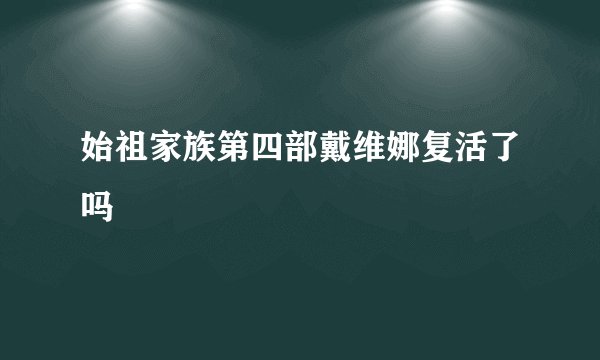 始祖家族第四部戴维娜复活了吗