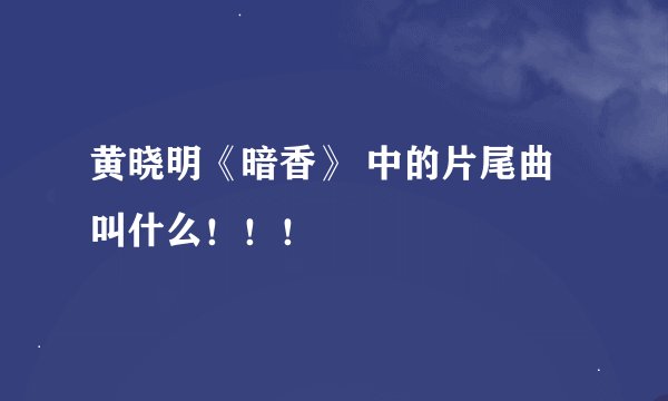 黄晓明《暗香》 中的片尾曲叫什么！！！