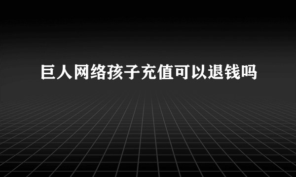 巨人网络孩子充值可以退钱吗
