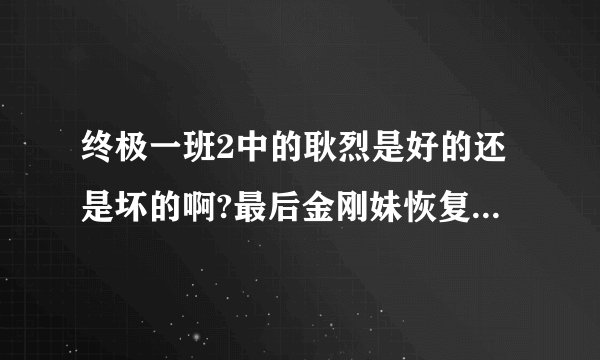终极一班2中的耿烈是好的还是坏的啊?最后金刚妹恢复记忆了没?东哥还回不回来啊?