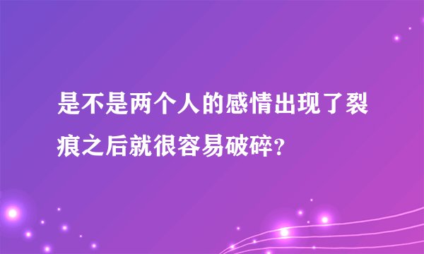 是不是两个人的感情出现了裂痕之后就很容易破碎？