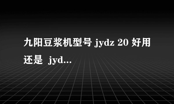 九阳豆浆机型号 jydz 20 好用还是  jydz 23 好用，他们有什么区别？