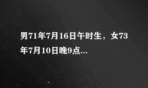 男71年7月16日午时生，女73年7月10日晚9点生，请问2014年公历2月领结婚证的吉日日