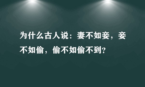 为什么古人说：妻不如妾，妾不如偷，偷不如偷不到？