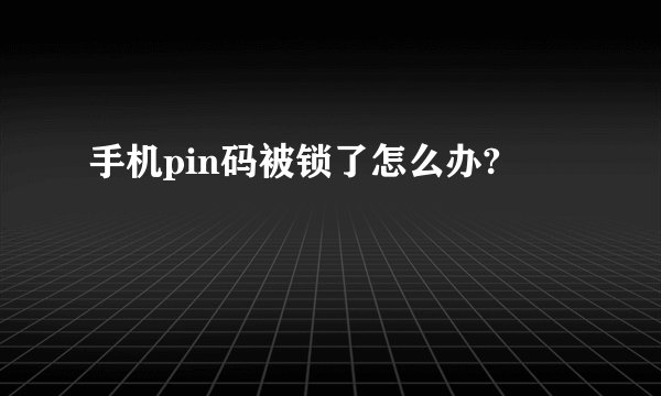 手机pin码被锁了怎么办?