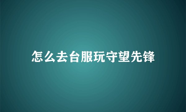 怎么去台服玩守望先锋
