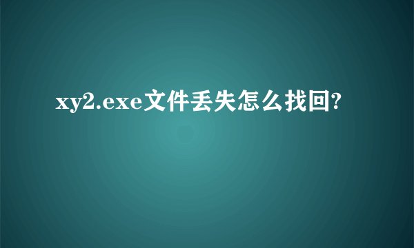 xy2.exe文件丢失怎么找回?