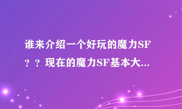谁来介绍一个好玩的魔力SF？？现在的魔力SF基本大同小异！有没有带点特色的？