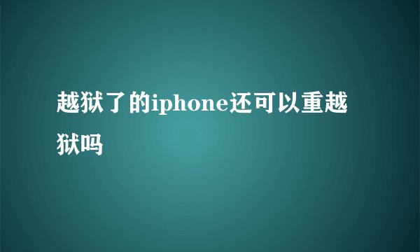 越狱了的iphone还可以重越狱吗