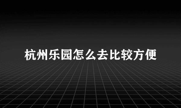 杭州乐园怎么去比较方便