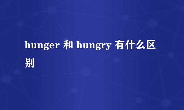 hunger 和 hungry 有什么区别
