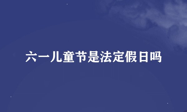 六一儿童节是法定假日吗