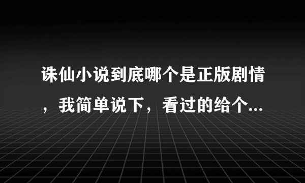 诛仙小说到底哪个是正版剧情，我简单说下，看过的给个回答，感谢