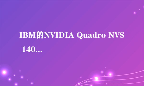 IBM的NVIDIA Quadro NVS 140M做图如何？和关于这种显卡的其他性能，IBM作图性能如何，