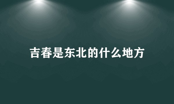 吉春是东北的什么地方