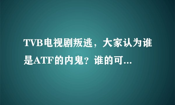 TVB电视剧叛逃，大家认为谁是ATF的内鬼？谁的可能性最大?说明理由。