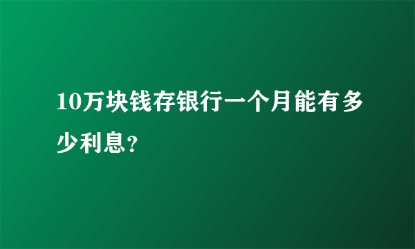 10万块钱存银行一个月能有多少利息？