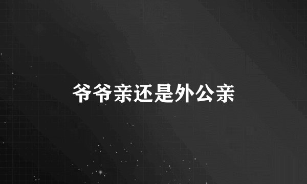 爷爷亲还是外公亲