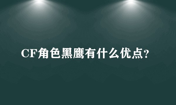 CF角色黑鹰有什么优点？