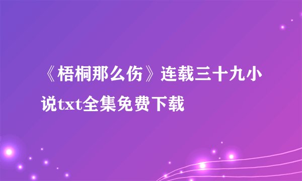 《梧桐那么伤》连载三十九小说txt全集免费下载