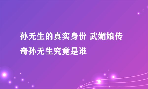 孙无生的真实身份 武媚娘传奇孙无生究竟是谁