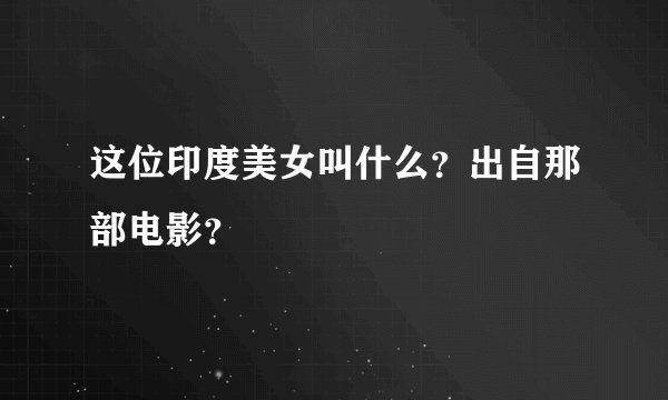 这位印度美女叫什么？出自那部电影？