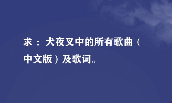 求 ：犬夜叉中的所有歌曲（中文版）及歌词。