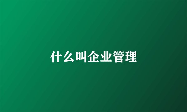 什么叫企业管理