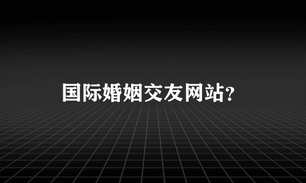 国际婚姻交友网站？