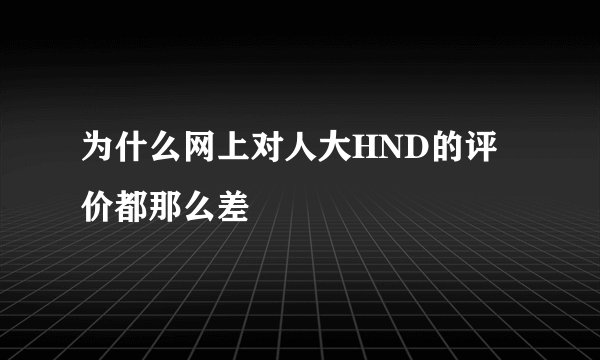 为什么网上对人大HND的评价都那么差