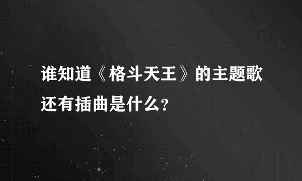 谁知道《格斗天王》的主题歌还有插曲是什么？
