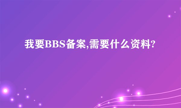 我要BBS备案,需要什么资料?