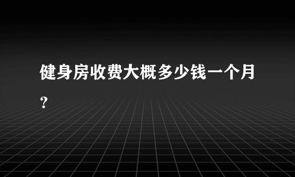 健身房收费大概多少钱一个月？