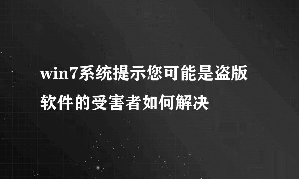 win7系统提示您可能是盗版软件的受害者如何解决
