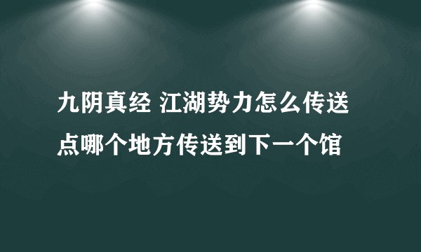 九阴真经 江湖势力怎么传送 点哪个地方传送到下一个馆