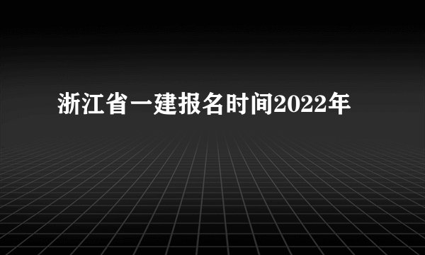浙江省一建报名时间2022年