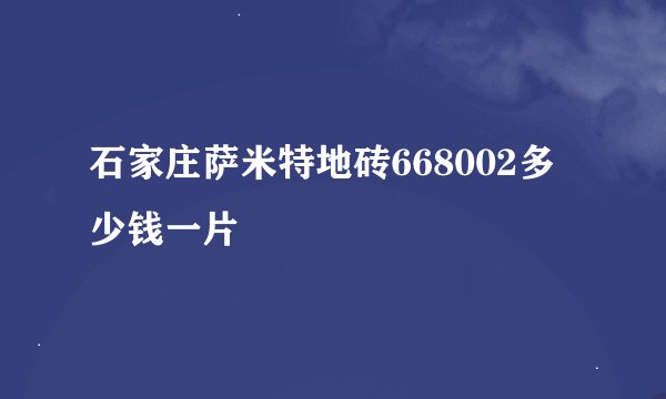 石家庄萨米特地砖668002多少钱一片