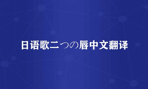 日语歌二つの唇中文翻译