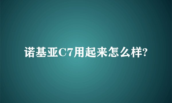 诺基亚C7用起来怎么样?